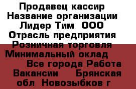 Продавец-кассир › Название организации ­ Лидер Тим, ООО › Отрасль предприятия ­ Розничная торговля › Минимальный оклад ­ 13 000 - Все города Работа » Вакансии   . Брянская обл.,Новозыбков г.